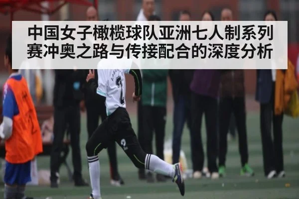 中国女子橄榄球队亚洲七人制系列赛冲奥之路与传接配合的深度分析