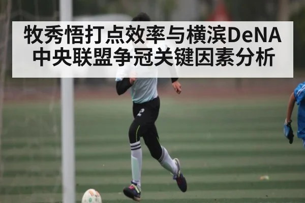 牧秀悟打点效率与横滨DeNA中央联盟争冠关键因素分析