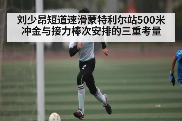 刘少昂短道速滑蒙特利尔站500米冲金与接力棒次安排的三重考量